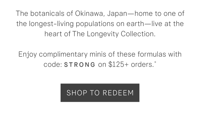 The botanicals of Okinawa are the heart of our Longevity Collection. Get minis of them with code: STRONG on $125+ orders.