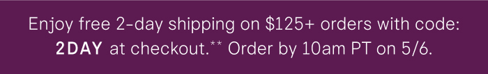 Free 2-day shipping on $125+ orders with code: 2DAY at checkout** Order by 10am PT on 5/6