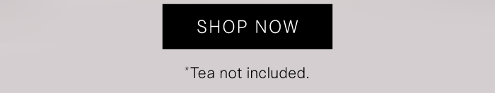 Shop Now *Tea not included
