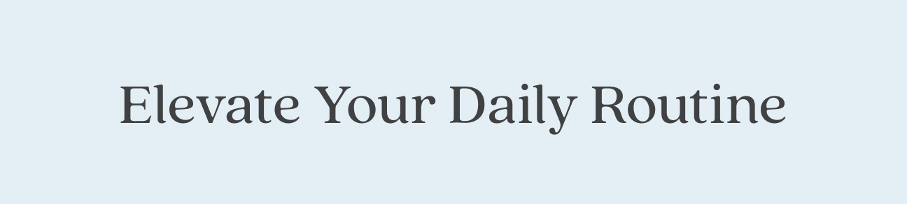 Elevate Your Daily Routine
