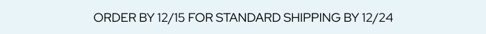 Order by 12/15 for Standard Shipping by 12/24