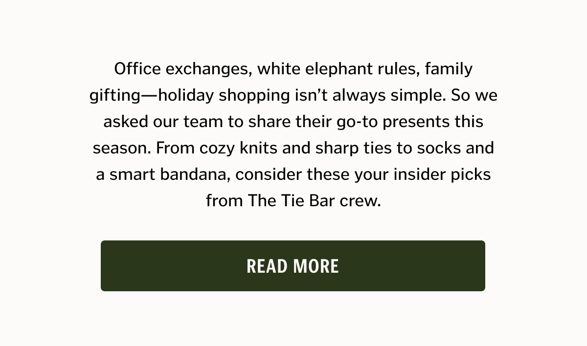 Office exchanges, white elephant rules, family gifting—holiday shopping isn’t always simple. So we asked our team to share their go-to presents this season. From cozy knits and sharp ties to socks and a smart bandana, consider these your insider picks from The Tie Bar crew.