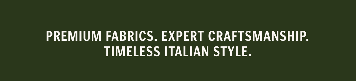 Premium fabrics. Expert craftsmanship. Timeless Italian style.