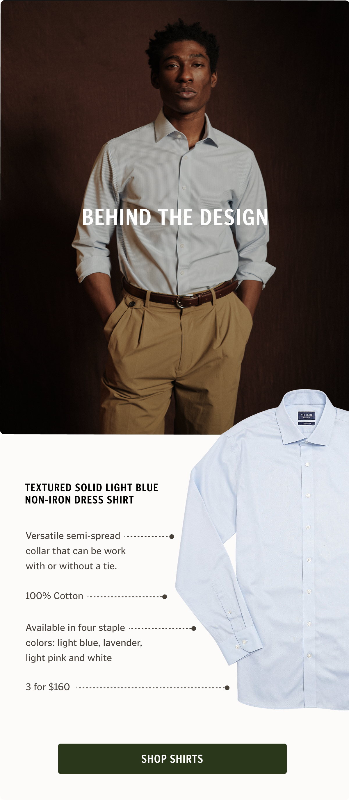 Behind the Design. Versatile semi-spread collar that can be work with or without a tie. 100% Cotton Available in four staple colors: light blue, lavender, light pink and white 3 for $160. Shop Shirts.