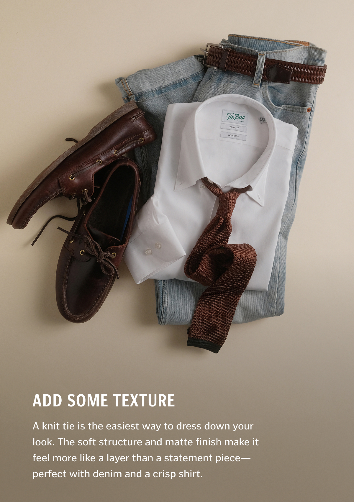 Add Some Texture. A knit tie is the easiest way to dress down your look. The soft structure and matte finish make it feel more like a layer than a statement piece—perfect with denim and a crisp shirt. 