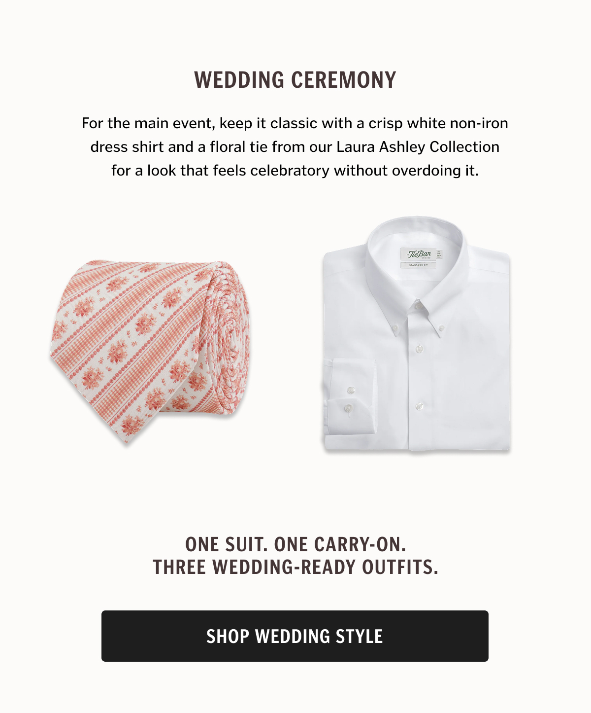 For the main event, keep it classic with a crisp white non-iron dress shirt and a floral tie from our Laura Ashley Collection for a look that feels celebratory without overdoing it.
