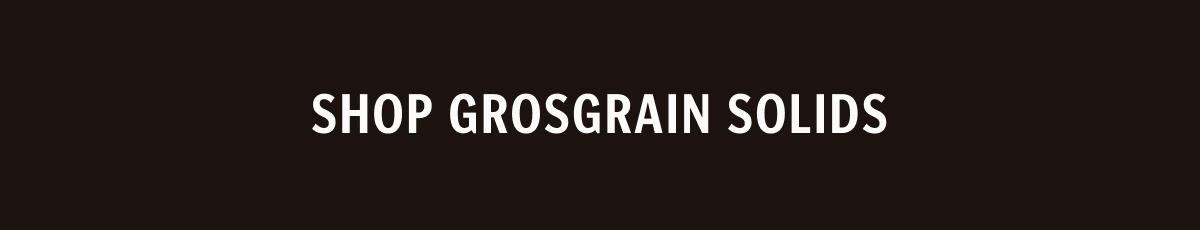 Shop Grosgrain Solids. 