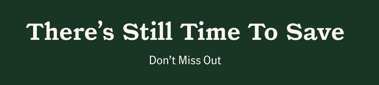 There's Still Time To Save. Don't miss out.