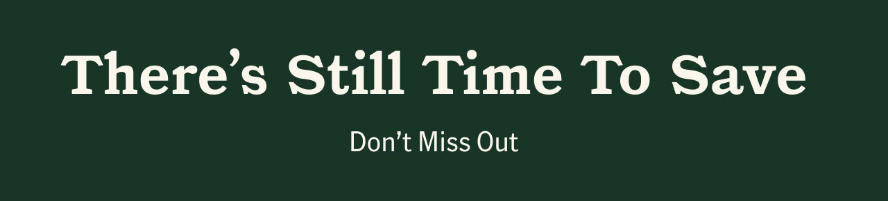 There's Still Time To Save. Don't miss out.