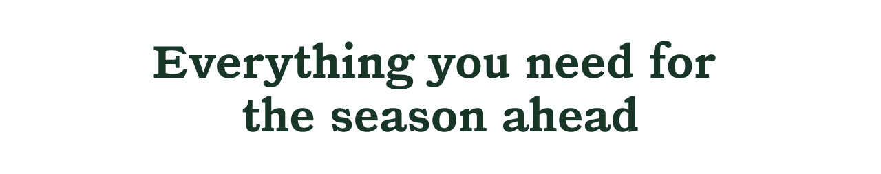 Everything you need for the season ahead