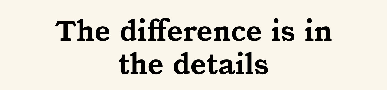 The difference is in the details