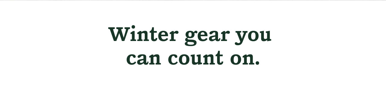 Winter gear you can count on.