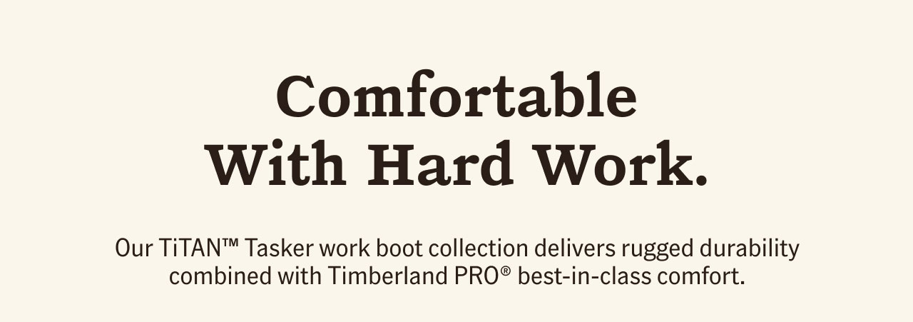 Comfortable With Hard Work. Out TiTAN Tasker work boot collection delivers rugged durability combined with Timberland PRO best-in-class comfort.