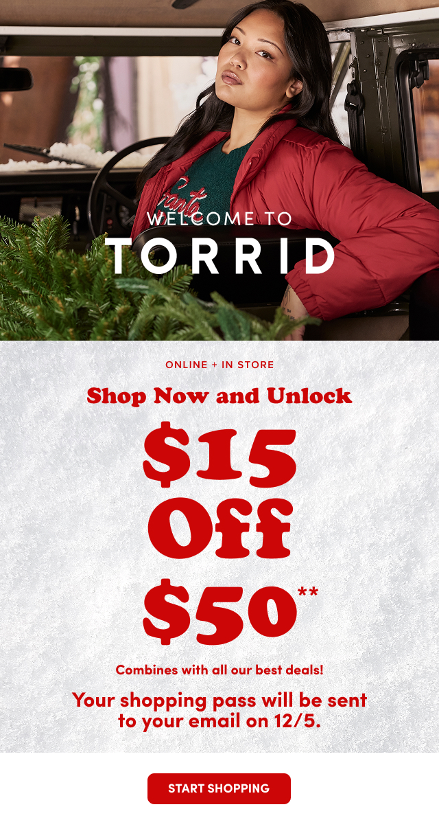Welcome to Torrid | Online + In Store | Shop Now and Unlock $15 Off $50** | Combines with all our best deals! | Your shopping pass will be sent to your email on 12/5. | Start Shopping