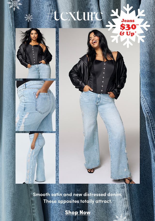 #Texture | Jeans $30USD & Up* | Smooth satin and new distressed denim. These opposites totally attract. | Shop Now > 