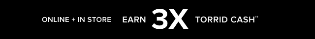 Online + In Store | Earn 3X Torrid Cash††
