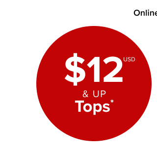 Online Only | $12USD & Up Tops* >