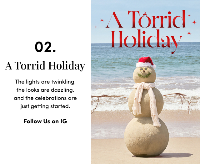02. A Torrid Holiday The lights are twinkling, the looks are dazzling, and the celebrations are just getting started.  | Follow Us on Ig > 