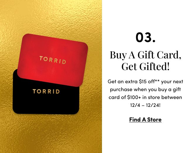 03. Buy a Gift Card, Get Gifted! | Get an extra $15 off** your next purchase when you buy a gift card of $100+ in store between 12/4 – 12/24! | Find a Store 