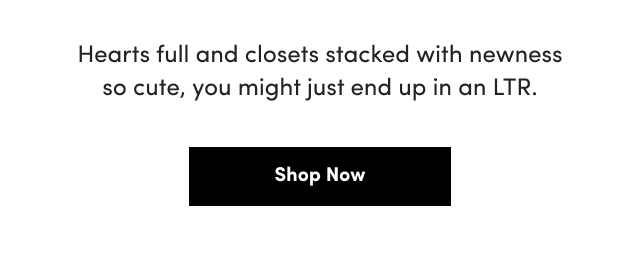 Hearts full and closets stacked with newness so cute, you might just end up in an LTR. | Shop Now > 