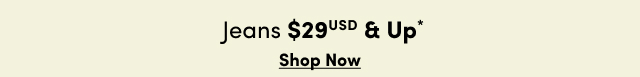 Jeans $29 &USD & Up* | Shop Now >