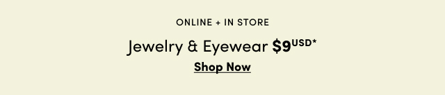 Online + In Store | Jewelry & Eyewear $9USD* | Shop Now >
