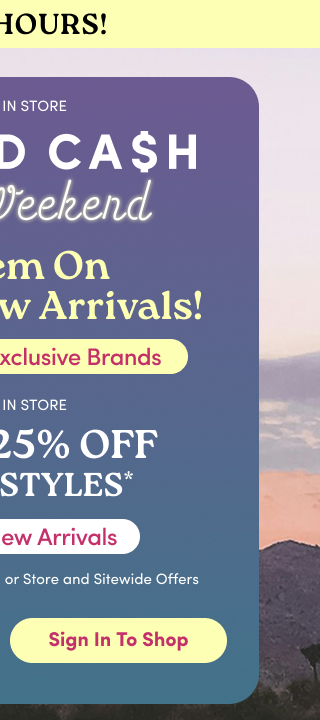 Final Hours! | Online + In Store | Torrid Cash | Bonus Weekend | Redeem On 100s of New Arrivals! | Including Our Exclusive Brands | Online + In Store | Extra 25% Off Select Styles* Including New Arrivals | Combinable with Torrid Cash or Store and Sitewide Offers | Sign In To Shop >