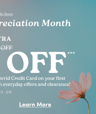 Limited Time | Online + In Store | Cardholder Appreciation Month | Extra 25% 30% Off*** | when you open and use the Torrid Credit Card on your first purchase. Now combinable with everyday offers and clearance! | Valid 2/5 - 2/9 | Learn More > 