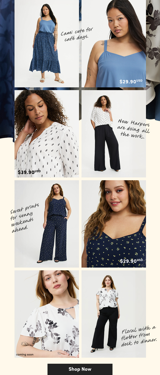 cami cute for cafe days. | $29.90USD | $39.90USD | New Harpers are doing all the work. | Sweet prints for sunny weekends ahead. | $29.90USD | coming soon | Floral with a flutter from desk to dinner. | Shop Now >