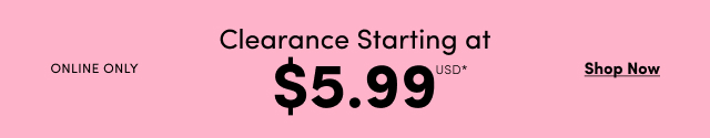 Online Only | Clearance Starting at $5.99USD  | Shop Now >
