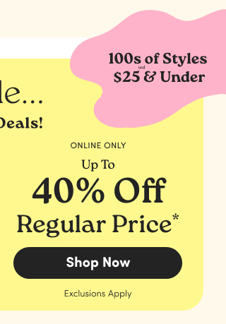Online Only | 100s of Styles $25USD & Under | Up to 40% Off Regular Price* | Exclusions Apply | Shop Now >
