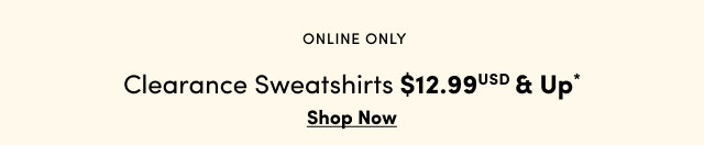 Online Only | $12.99 & Up Clearance Sweatshirts* | Shop Now > 