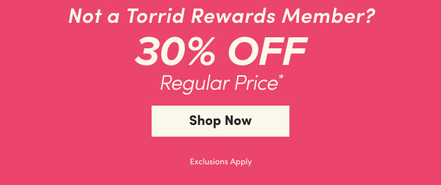 Not a Torrid Rewards Member? | 30% Off Regular Price* | Shop Now > | Exclusions Apply!