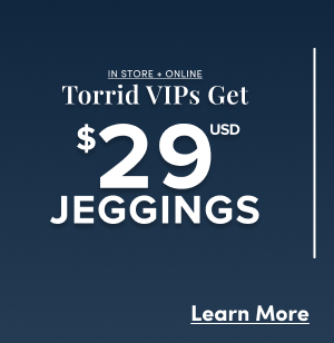 In Store + Online | Torrid VIPs Get $29USD Jeggings | Learn More >
