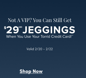 Not A VIP? | You Can Still Get $29USD Jeggings When You Use Your Torrid Credit Card** | Valid 2/20-2/22 | Shop Now >
