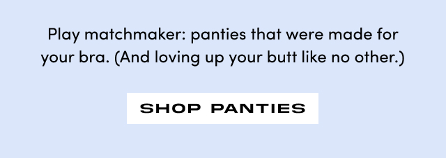 Play matchmaker: panties that were made for your bra. | (And loving up your butt like no other.) | Shop Panties >