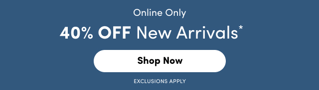 Online Only | 40% Off New Arrivals* | Shop Now > | Exclusions Apply