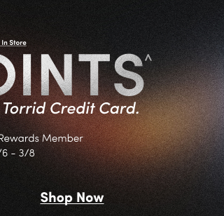 Online + In Store | Get 3X Points^ when you use your Torrid Credit Card. | Must be a Torrid Rewards Member | Valid 3/6 - 3/8 | Shop Now >