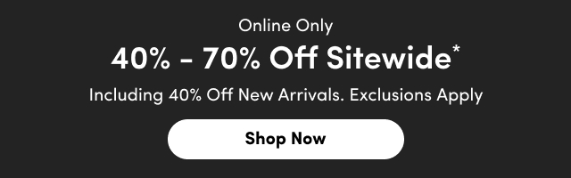 Online Only | 40% - 70% Off Sitewide* | Including 40% Off New Arrivals. | Exclusions Apply | Shop Now >