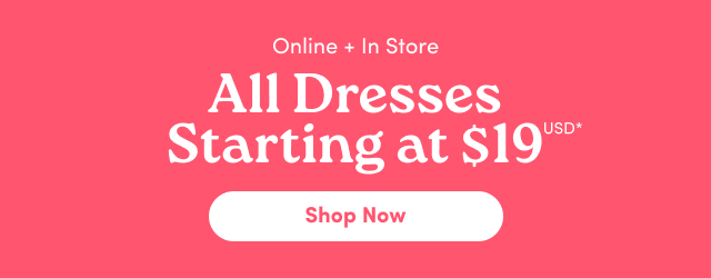 Online + In Store | All Dresses Starting at $19USD*