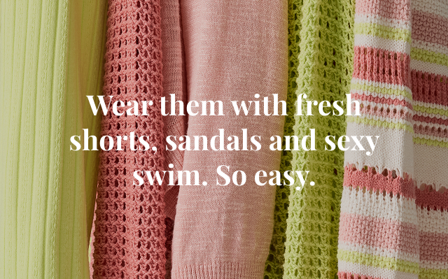 Wear them with fresh shorts, sandals and sexy swim. So easy.