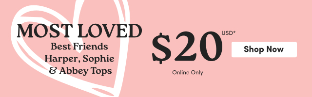  Most Loved | Best Friends Harper, Sophie, & Abbey Tops | $20USD Online Only | Shop Now > 