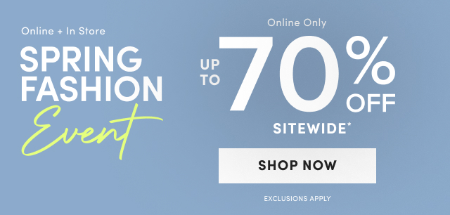 Online + In Store | Online + In Store | Spring Fashion Event | Online Only | Up to 70% Off Sitewide* | Shop Now > | Exclusions Apply 