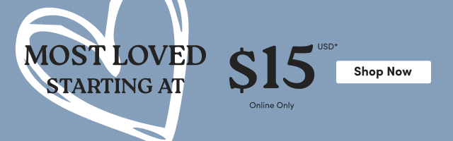 Most Loved Starting at $15USD* | Online Only | Shop Now >