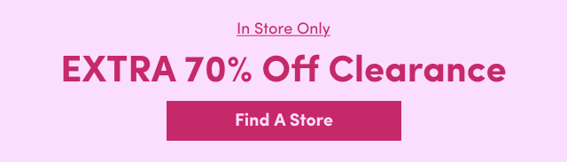 In Store Only | Extra 70% Off Clearance | Find A Store > 