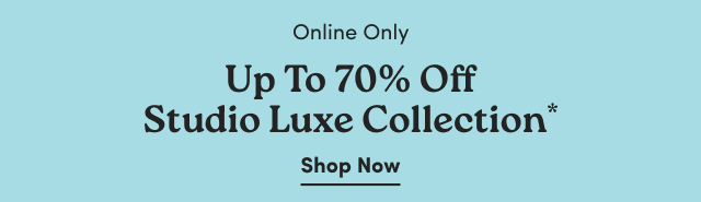 Online Only | Up to 70% Off Studio Luxe Collection* | Shop Now >