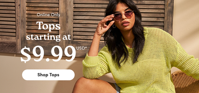Online Only | Tops starting at $9.99USD* | Shop Tops >