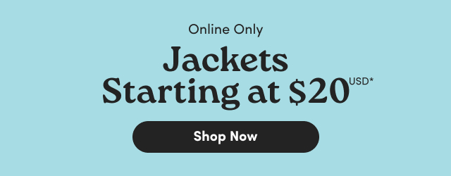 Online Only | Jackets Starting at $20USD* | Shop Now >