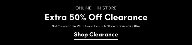 Online + In Store | Extra 50% Off Clearance  Not Combinable With Torrid Cash or Store & Sitewide Offer | Shop Clearance >