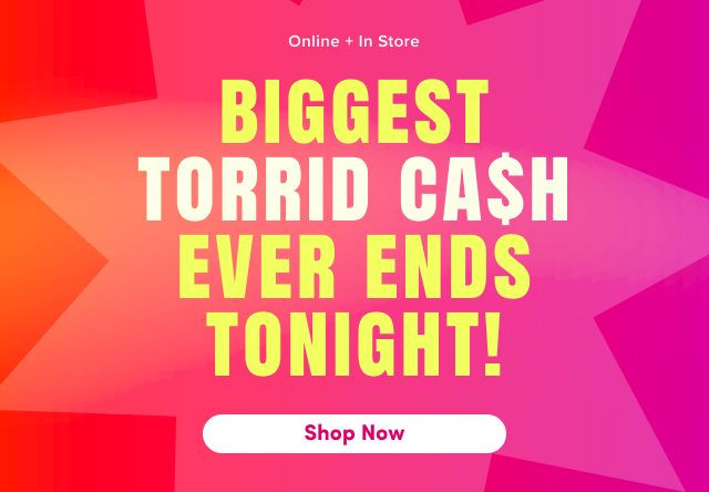 Online + In Store | Biggest  Torrid Ca$h Weekend Ever Ends Tonight! | Shop Now > 